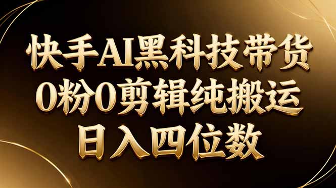 26年最新快手AI黑科技带货，0粉0剪辑，纯搬运，日入四位数-宝藏屋创业网