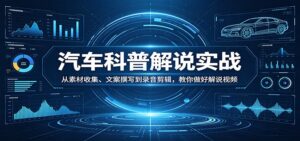 汽车科普解说实战:从素材收集、文案撰写到录音剪辑,教你做好解说视频-宝藏屋创业网