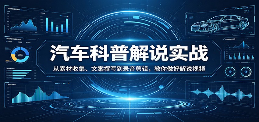 汽车科普解说实战：从素材收集、文案撰写到录音剪辑，教你做好解说视频-宝藏屋创业网