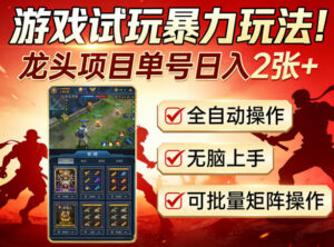 游戏试玩暴力玩法！龙头项目单号日入200+，全自动操作无脑上手，可批量矩阵操作【揭秘】-宝藏屋创业网