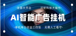AI 智能广告挂机 全自动ai脚本运行 日入300-400无需人工看守 长期稳定 可矩阵放大-宝藏屋创业网