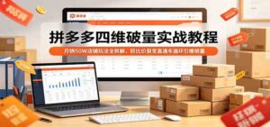 拼多多四维破量实战教程：月销50W店铺玩法全拆解，防比价裂变直通车循环引爆销量-宝藏屋创业网