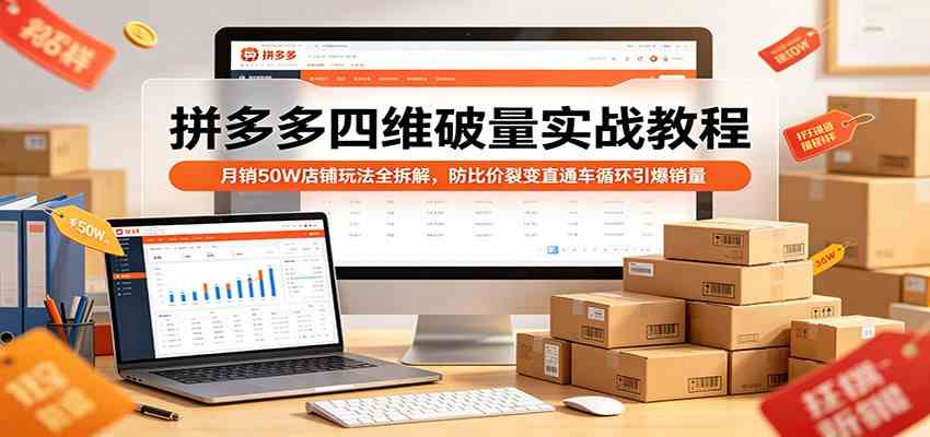 拼多多四维破量实战教程：月销50W店铺玩法全拆解，防比价裂变直通车循环引爆销量-宝藏屋创业网