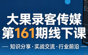 大果录客传媒第161期线下课(26年4月10-12日)【音频+字幕+pdf】-宝藏屋创业网