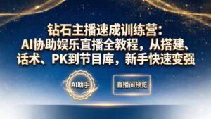 钻石主播速成训练营：AI协助娱乐直播全教程，从搭建、话术、PK到节目库，新手快速变强-宝藏屋创业网