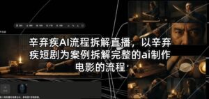 辛弃疾AI流程拆解直播，以辛弃疾短剧为案例拆解完整的ai制作电影的流程-宝藏屋创业网