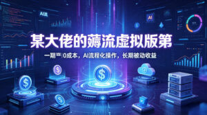 某大佬的薅流虚拟版第一期丨0成本，AI流程化操作，长期被动收益-宝藏屋创业网