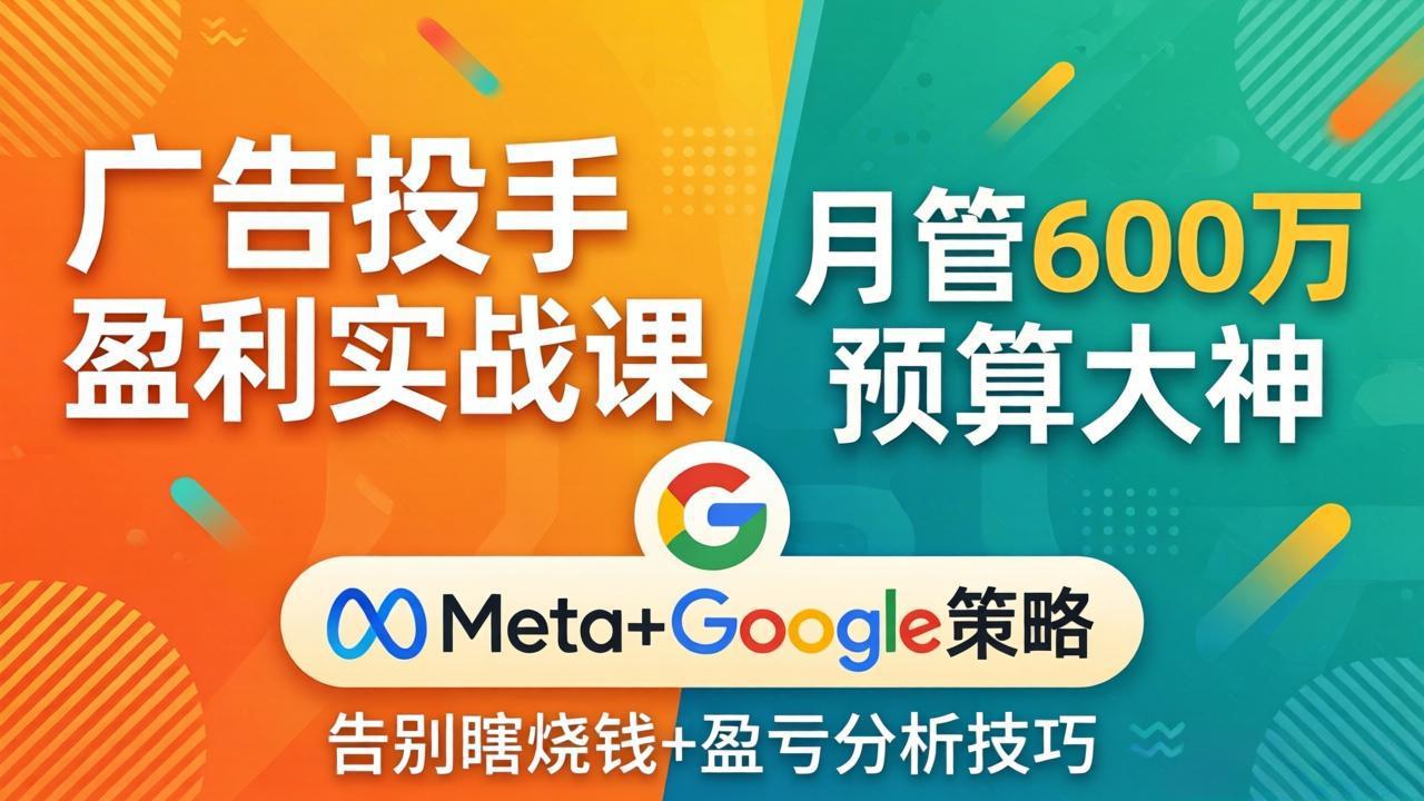 广告投手盈利实战课：月管600万预算大神，带你告别瞎烧钱，Meta+Google策略+盈亏分析-宝藏屋创业网