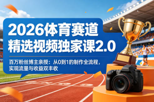 2026体育赛道精选视频独家课2.0,百万粉丝博主亲授:从0到1的制作全流程,实现流量与收益双丰收