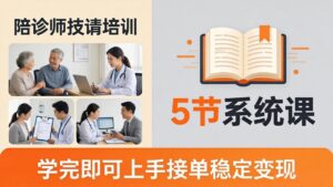 想做陪诊师不知从何下手？5节系统课教你掌握核心技能，学完即可上手接单稳定变现-宝藏屋创业网