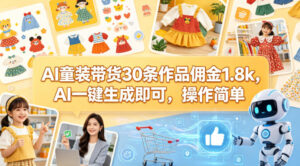 AI童装带货30条作品佣金1.8k，AI一键生成即可，操作简单-宝藏屋创业网