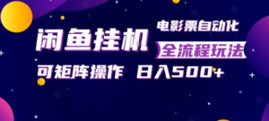 闲鱼全自动售卖电影票，全程挂G，可矩阵操作，小白轻松上手日入5张，稳定副业【揭秘】-宝藏屋创业网