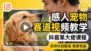 感人宠物赛道视频教学，抖音某大佬课程，可做伙伴计划精选独家收益-宝藏屋创业网