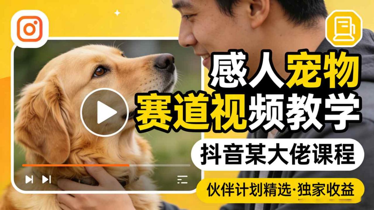 感人宠物赛道视频教学，抖音某大佬课程，可做伙伴计划精选独家收益-宝藏屋创业网