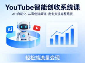 YouTube智能创收系统课，AI+自动化，从零创建YouTube频道并实现商业变现的完整路径，轻松搞流量变现-宝藏屋创业网