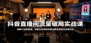 抖音直播间流量破局实战课：破解个位数困局，详解打标签破流量池撬动自然流全套玩法-宝藏屋创业网