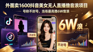 外面卖1600抖音美女无人直播撸音浪项目，号称不封号，当场最高撸6W音浪！【附详细教程】-宝藏屋创业网