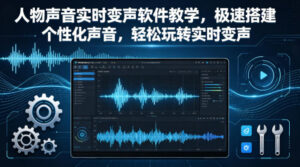 人物声音实时变声软件教学，极速搭建个性化声音，轻松玩转实时变声-宝藏屋创业网