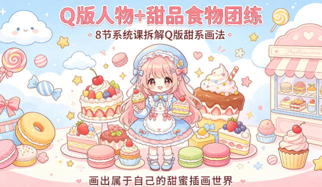 Q版人物+甜品食物团练，8节系统课拆解Q版甜系画法，画出属于自己的甜蜜插画世界-宝藏屋创业网