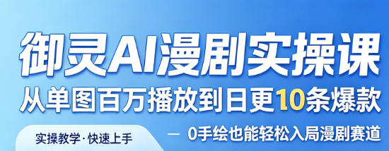御灵AI漫剧实操课，从单图百万播放到日更10条爆款，0手绘也能轻松入局漫剧赛道-宝藏屋创业网