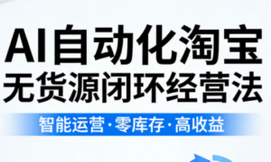 夜子游·AI自动化淘宝无货源闭环经营法(更新4月)-宝藏屋创业网