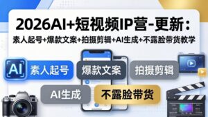 2026AI+短视频IP营-更新：素人起号+爆款文案+拍摄剪辑+AI生成+不露脸带货教学-宝藏屋创业网