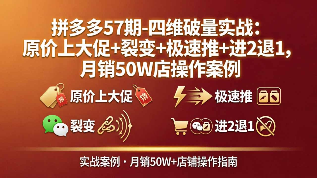 拼多多57期-四维破量实战：原价上大促+裂变+极速推+进2退1，月销50W店操作案例-宝藏屋创业网