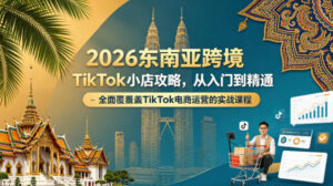 2026东南亚跨境TikTok小店攻略，从入门到精通、全面覆盖TikTok电商运营的实战课程（更新4月）-宝藏屋创业网