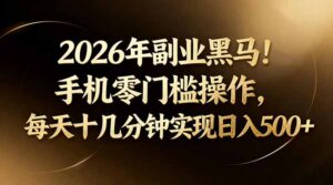 2026年副业黑马！手机零门槛操作，每天十几分钟实现日入500+-宝藏屋创业网