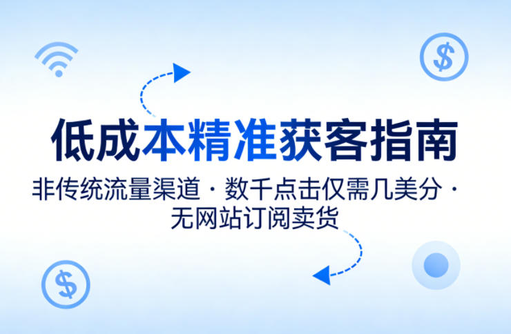 低成本精准获客指南，用非传统流量渠道，实现数千点击仅需几美分，不用网站也能搞订阅卖货-宝藏屋创业网