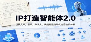 IP打造智能体2.0：玩转文案，音频，数字人，快速搭建自动化内容生产体系-宝藏屋创业网