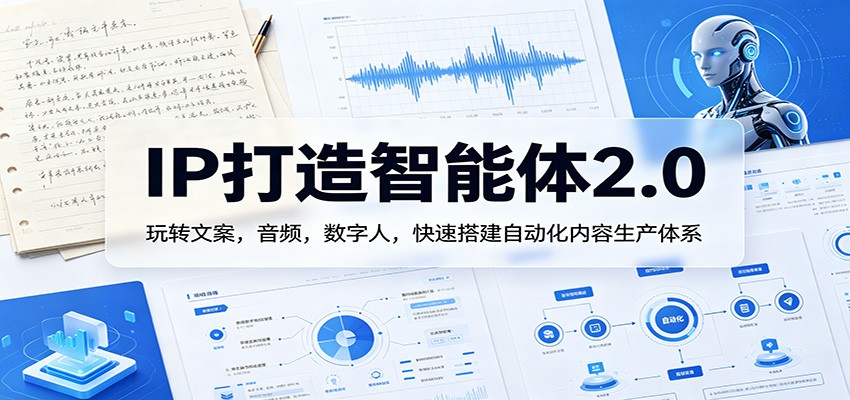 IP打造智能体2.0：玩转文案，音频，数字人，快速搭建自动化内容生产体系-宝藏屋创业网