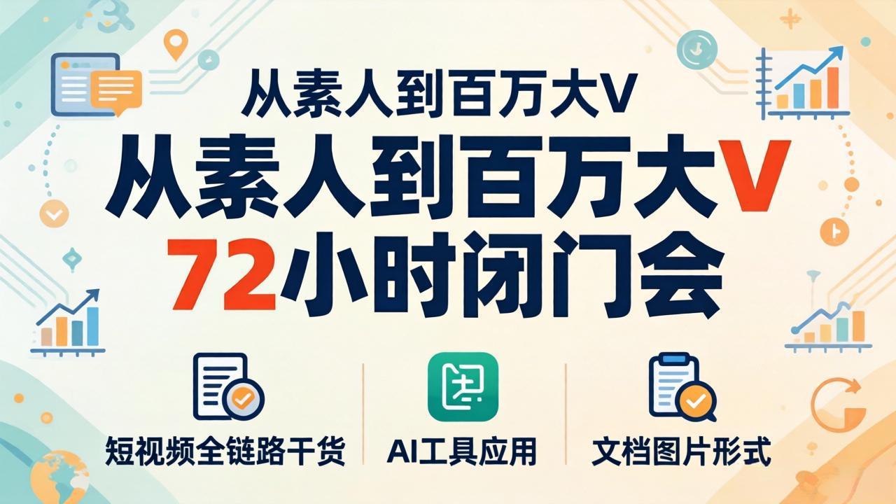 从素人到百万大V 72小时闭门会：短视频全链路干货+AI工具应用，文档图片形式轻松学变现-宝藏屋创业网