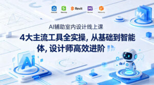 AI辅助室内设计线上课｜4大主流工具全实操，从基础到智能体，设计师高效进阶-宝藏屋创业网