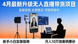 4月最新升级 无人直播 带货 全程陪跑 长期稳定 可矩阵 每天半小时新手小白实操月入 十万-宝藏屋创业网