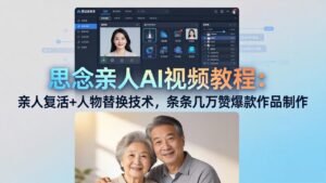 思念亲人AI视频教程：亲人复活+人物替换技术，条条几万赞爆款作品制作-宝藏屋创业网