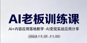 内容AI老板训练课,AI+内容应用落地教学,AI变现的实战应用分享-宝藏屋创业网