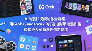 AI动漫长视频制作全流程，用Grok+Seedance2.0打造电影级动漫作品，轻松进入AI动漫创作新赛道-宝藏屋创业网