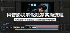 抖音影视解说独家实操流程，文案速通+字幕预设小白轻松批量做爆款视频-宝藏屋创业网