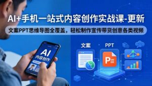 AI+手机一站式内容创作实战课-更新，文案PPT思维导图全覆盖，轻松制作宣传带货创意各类视频-宝藏屋创业网