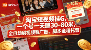 淘宝短视频挂G，一个号一天 賺30-80米，全自动刷视频看广告，脚本全程托管【揭秘】-宝藏屋创业网
