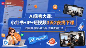 AI获客大课小红书+IP+短视频3天2夜线下课，用最真实的一线案例，最前沿的AI工具，最有效的流量打法-宝藏屋创业网