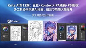 Krita AI第12期：豆包+Kontext+IPA线稿+PS联动：多工具协同玩转AI绘画，创意与质感大幅提升-宝藏屋创业网