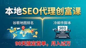 本地SEO代理创富课：谷歌地图排名+冷邮件脚本，90天搞定首单，月入过万实战体系-宝藏屋创业网