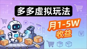 小白也能复制的多多虚拟玩法，机器人搞定发货+客服，月1-5W！-宝藏屋创业网