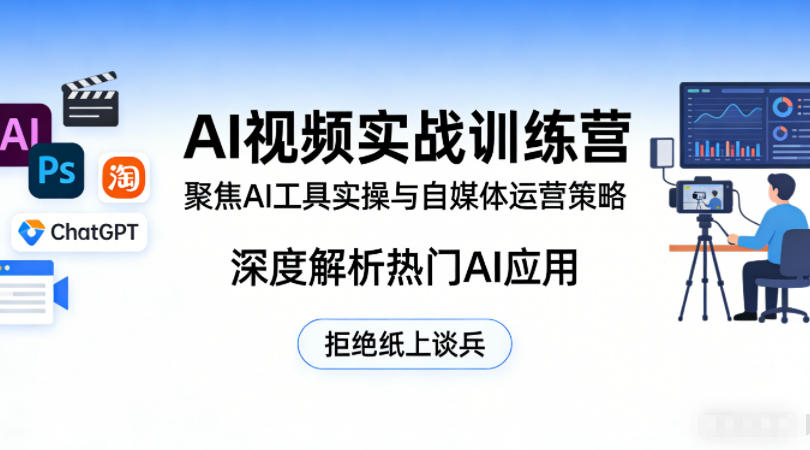 AI视频实战训练营，聚焦AI工具实操与自媒体运营策略，深度解析热门AI应用，拒绝纸上谈兵-宝藏屋创业网