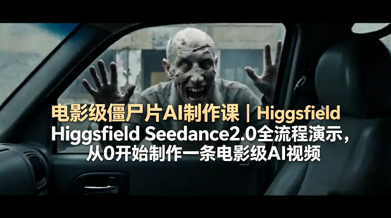 电影级僵尸片AI制作课｜Higgsfield Seedance2.0全流程演示，从0开始制作一条电影级AI视频-宝藏屋创业网