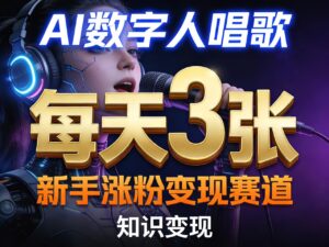 AI数字人唱歌,新手涨粉变现赛道,每天3张和知识付费,副业必备-宝藏屋创业网