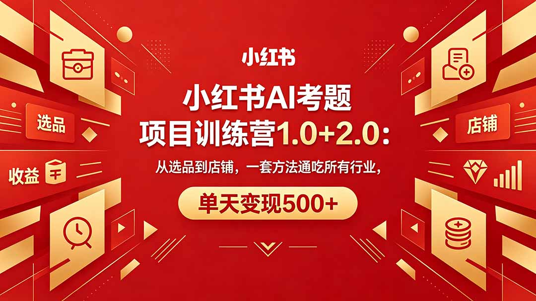 黄岛主小红书AI考题项目训练营1.0+2.0：从选品到店铺，一套方法通吃所有行业，单天变现500+-宝藏屋创业网