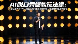 AI脱口秀爆款玩法课:抖音注册养号+AI人物图生成+爆款视频制作,零基础快速上手起号-宝藏屋创业网